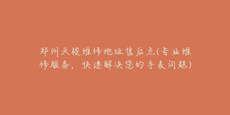 郑州天梭维修地址售后点(专业维修服务，快速解决您的手表问题)