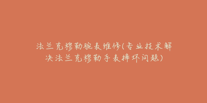 法兰克穆勒腕表维修(专业技术解决法兰克穆勒手表摔坏问题)