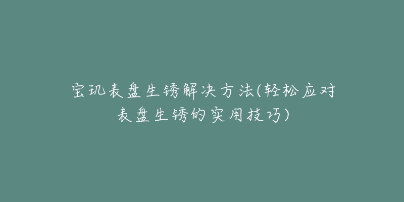 宝玑表盘生锈解决方法(轻松应对表盘生锈的实用技巧)