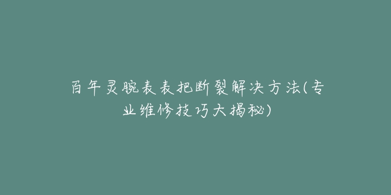 百年灵腕表表把断裂解决方法(专业维修技巧大揭秘)