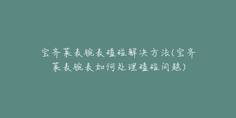 宝齐莱表腕表磕碰解决方法(宝齐莱表腕表如何处理磕碰问题)