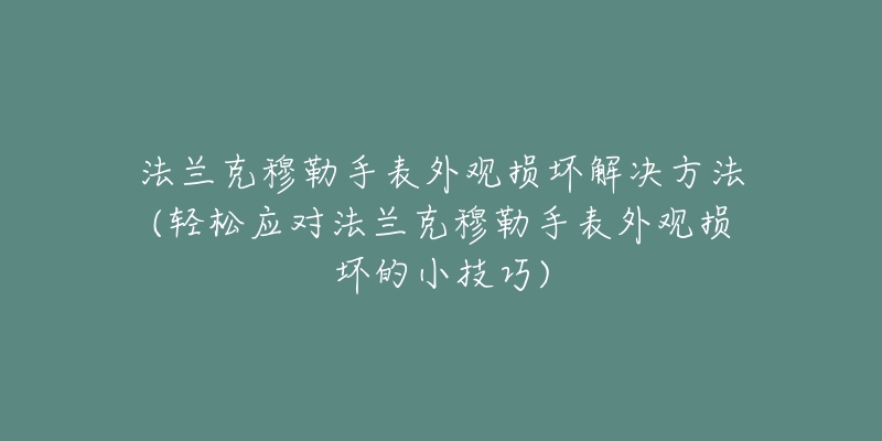 法兰克穆勒手表外观损坏解决方法(轻松应对法兰克穆勒手表外观损坏的小技巧)