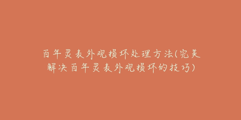 百年灵表外观损坏处理方法(完美解决百年灵表外观损坏的技巧)