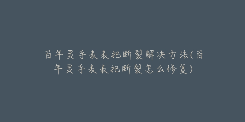 百年灵手表表把断裂解决方法(百年灵手表表把断裂怎么修复)