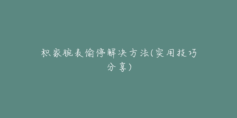 积家腕表偷停解决方法(实用技巧分享)