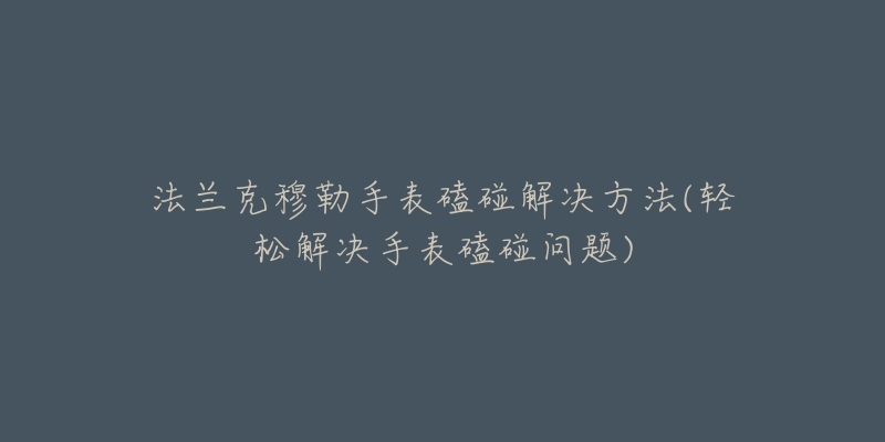 法兰克穆勒手表磕碰解决方法(轻松解决手表磕碰问题)