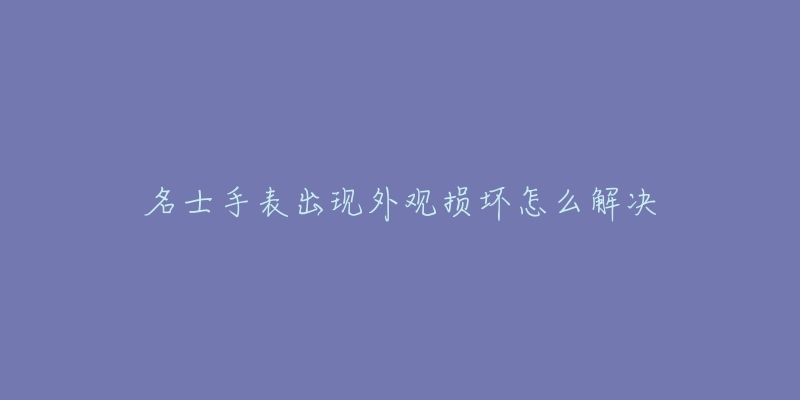 名士手表出现外观损坏怎么解决