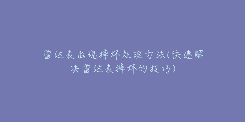 雷达表出现摔坏处理方法(快速解决雷达表摔坏的技巧)