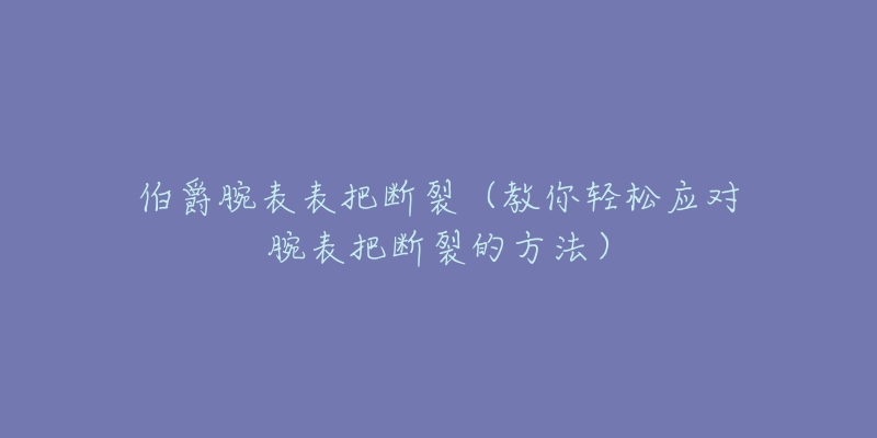 伯爵腕表表把断裂（教你轻松应对腕表把断裂的方法）