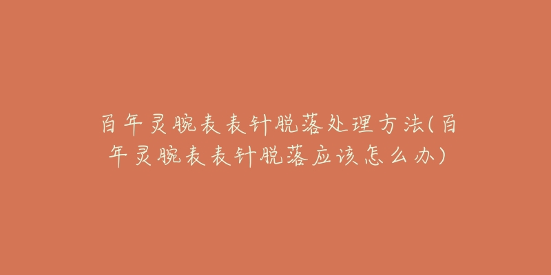 百年灵腕表表针脱落处理方法(百年灵腕表表针脱落应该怎么办)