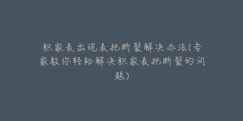 积家表出现表把断裂解决办法(专家教你轻松解决积家表把断裂的问题)