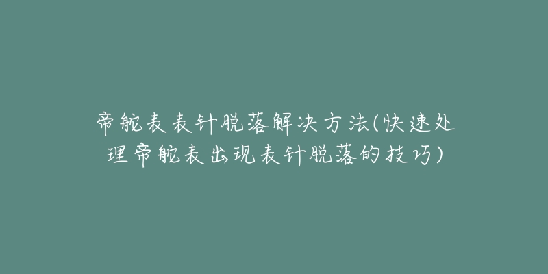 帝舵表表针脱落解决方法(快速处理帝舵表出现表针脱落的技巧)