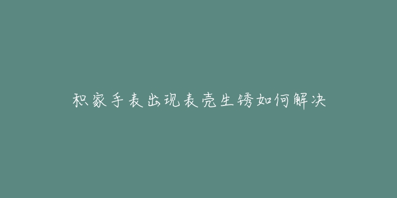 积家手表出现表壳生锈如何解决