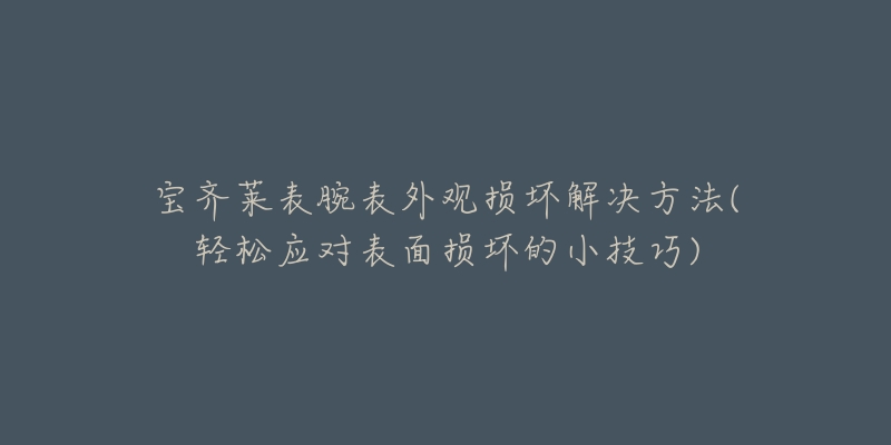 宝齐莱表腕表外观损坏解决方法(轻松应对表面损坏的小技巧)