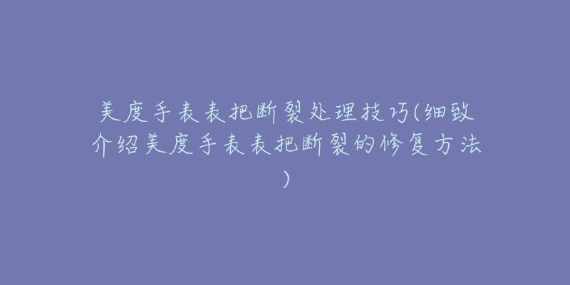 美度手表表把断裂处理技巧(细致介绍美度手表表把断裂的修复方法)