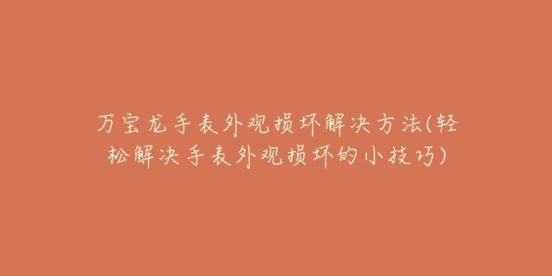 万宝龙手表外观损坏解决方法(轻松解决手表外观损坏的小技巧)