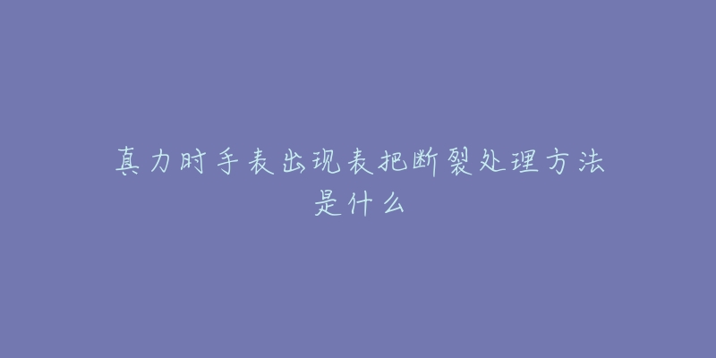 真力时手表出现表把断裂处理方法是什么