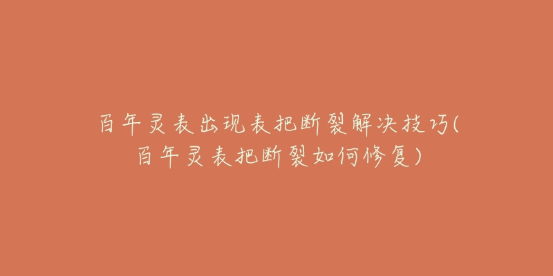 百年灵表出现表把断裂解决技巧(百年灵表把断裂如何修复)