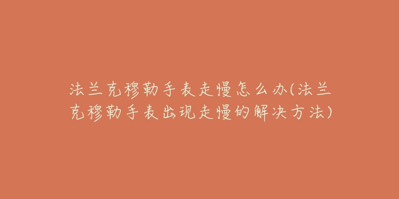 法兰克穆勒手表走慢怎么办(法兰克穆勒手表出现走慢的解决方法)