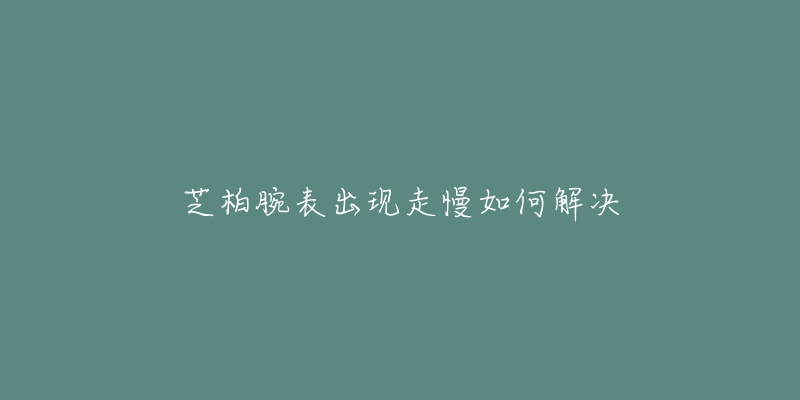 芝柏腕表出现走慢如何解决