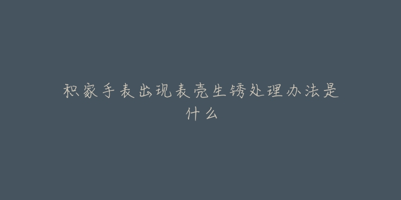 积家手表出现表壳生锈处理办法是什么