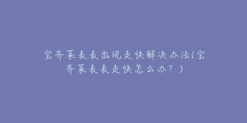 宝齐莱表表出现走快解决办法(宝齐莱表表走快怎么办？)