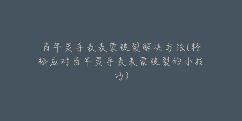 百年灵手表表蒙破裂解决方法(轻松应对百年灵手表表蒙破裂的小技巧)