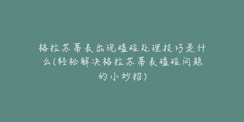 格拉苏蒂表出现磕碰处理技巧是什么(轻松解决格拉苏蒂表磕碰问题的小妙招)