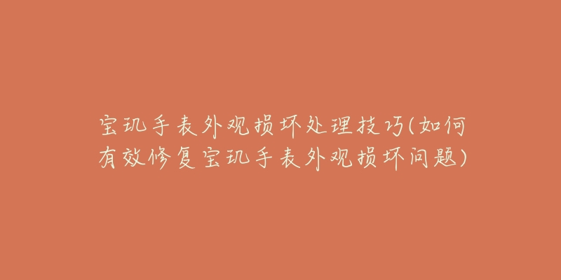 宝玑手表外观损坏处理技巧(如何有效修复宝玑手表外观损坏问题)