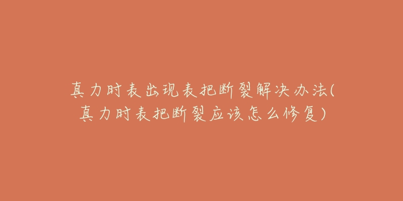 真力时表出现表把断裂解决办法(真力时表把断裂应该怎么修复)