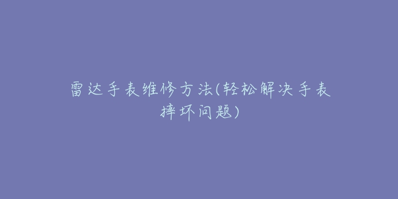 雷达手表维修方法(轻松解决手表摔坏问题)