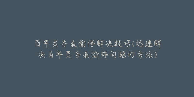 百年灵手表偷停解决技巧(迅速解决百年灵手表偷停问题的方法)