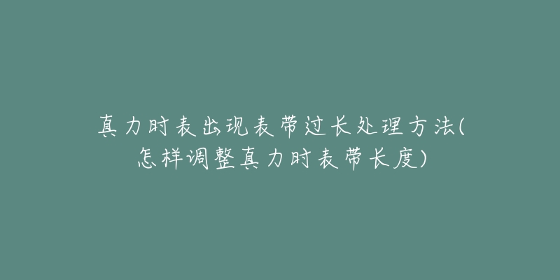 真力时表出现表带过长处理方法(怎样调整真力时表带长度)