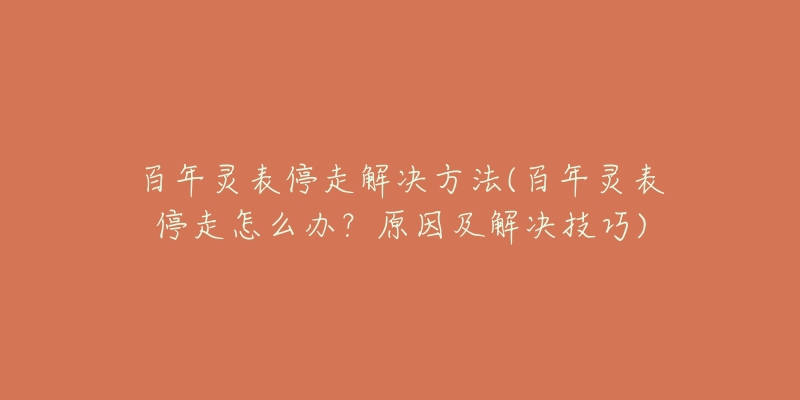 百年灵表停走解决方法(百年灵表停走怎么办？原因及解决技巧)