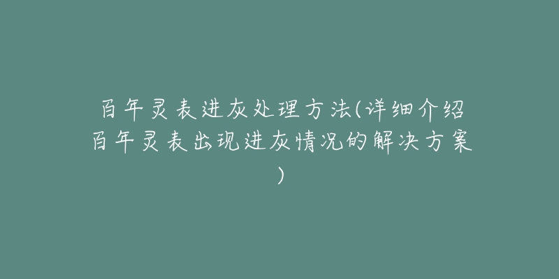 百年灵表进灰处理方法(详细介绍百年灵表出现进灰情况的解决方案)