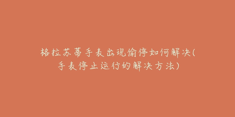 格拉苏蒂手表出现偷停如何解决(手表停止运行的解决方法)