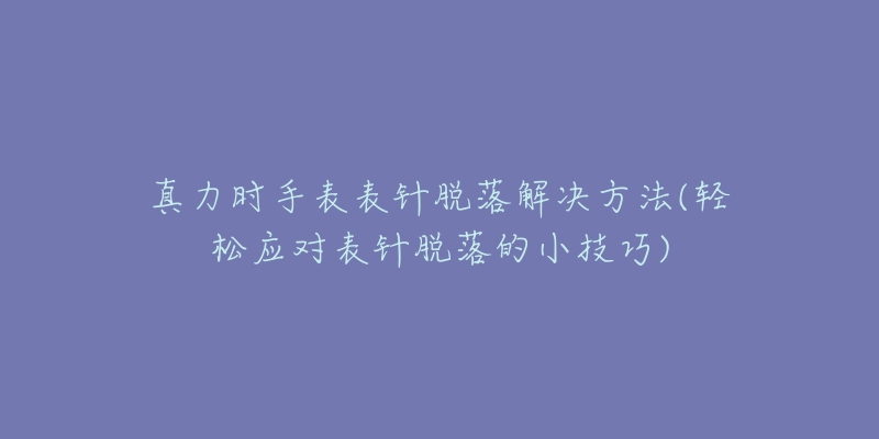 真力时手表表针脱落解决方法(轻松应对表针脱落的小技巧)