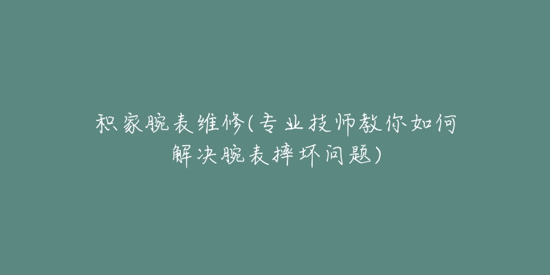 积家腕表维修(专业技师教你如何解决腕表摔坏问题)