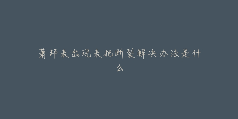 萧邦表出现表把断裂解决办法是什么