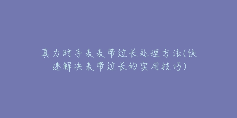 真力时手表表带过长处理方法(快速解决表带过长的实用技巧)