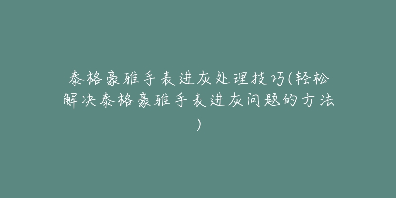 泰格豪雅手表进灰处理技巧(轻松解决泰格豪雅手表进灰问题的方法)