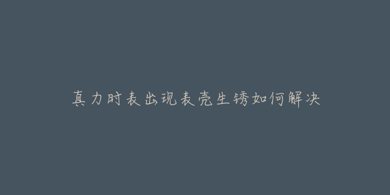 真力时表出现表壳生锈如何解决