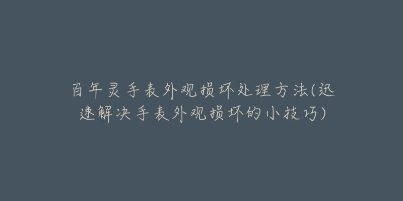 百年灵手表外观损坏处理方法(迅速解决手表外观损坏的小技巧)