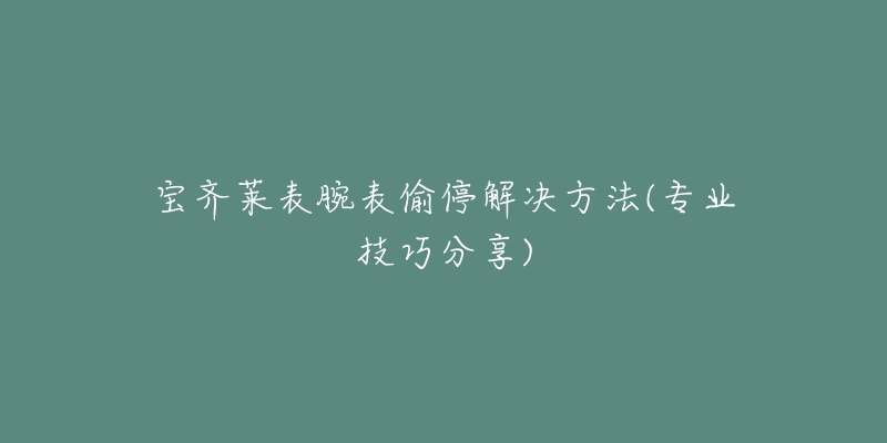 宝齐莱表腕表偷停解决方法(专业技巧分享)