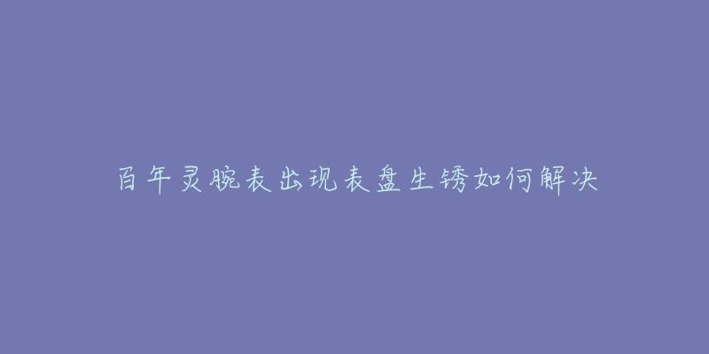 百年灵腕表出现表盘生锈如何解决