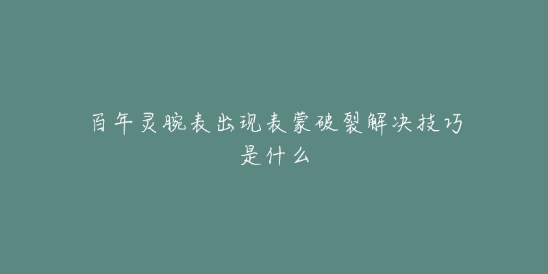 百年灵腕表出现表蒙破裂解决技巧是什么