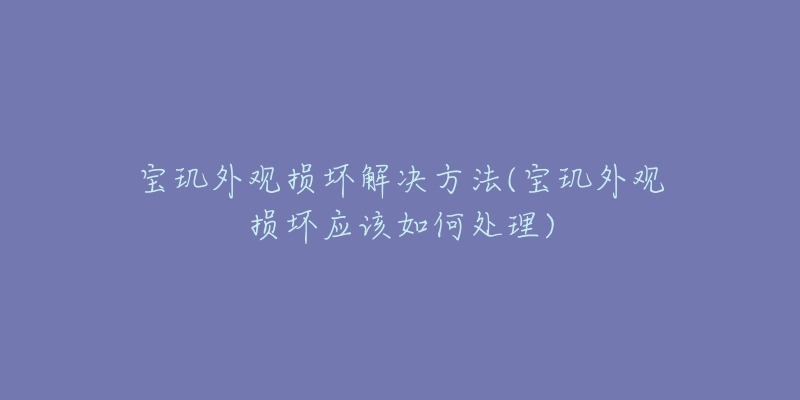 宝玑外观损坏解决方法(宝玑外观损坏应该如何处理)