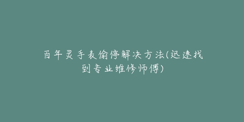 百年灵手表偷停解决方法(迅速找到专业维修师傅)