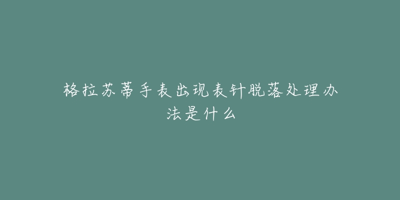 格拉苏蒂手表出现表针脱落处理办法是什么