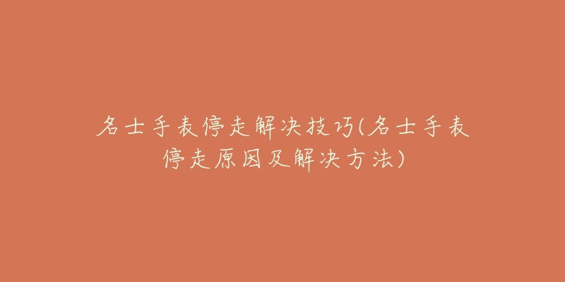 名士手表停走解决技巧(名士手表停走原因及解决方法)